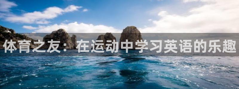 球王会体育：体育之友：在运动中学习英语的乐趣