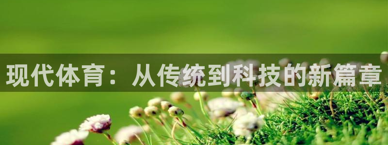 球王会体育：现代体育：从传统到科技的新篇章