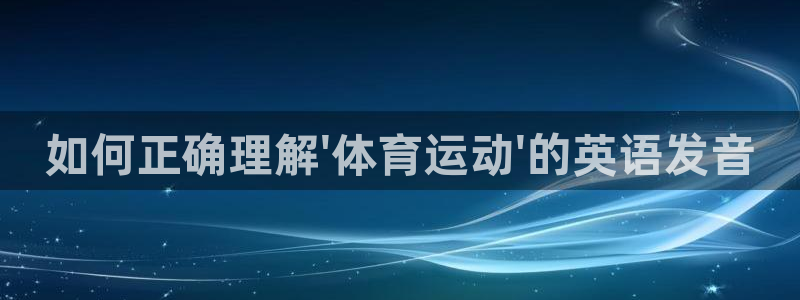 球王会体育：如何正确理解\'体育运动\'的英语发音