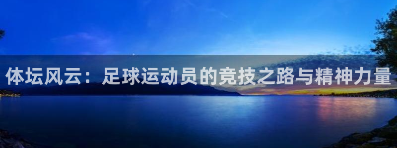 球王会体育：体坛风云：足球运动员的竞技之路与精神力量